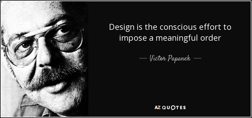 Design is the conscious effort to impose a meaningful order - Victor Papanek