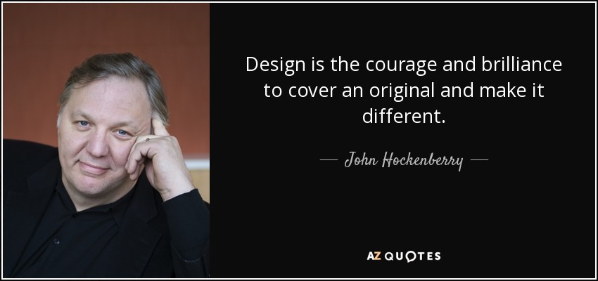 Design is the courage and brilliance to cover an original and make it different. - John Hockenberry