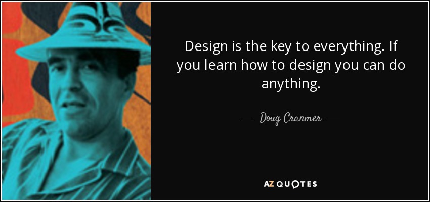 Design is the key to everything. If you learn how to design you can do anything. - Doug Cranmer