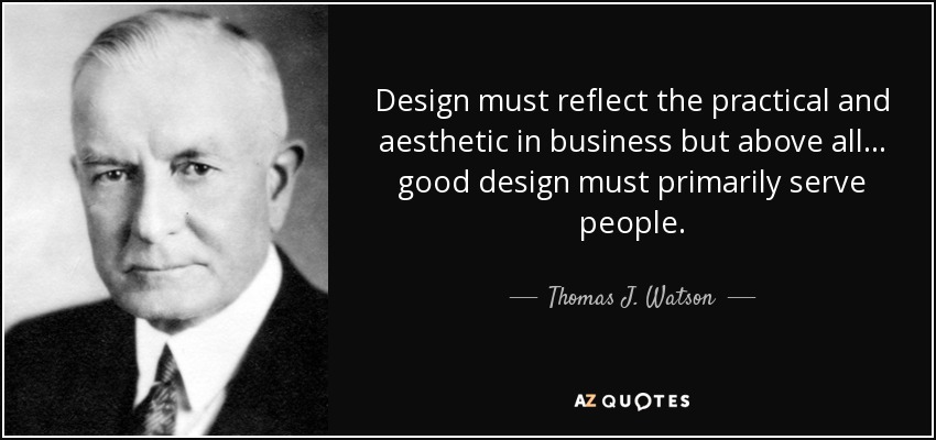 Design must reflect the practical and aesthetic in business but above all... good design must primarily serve people. - Thomas J. Watson