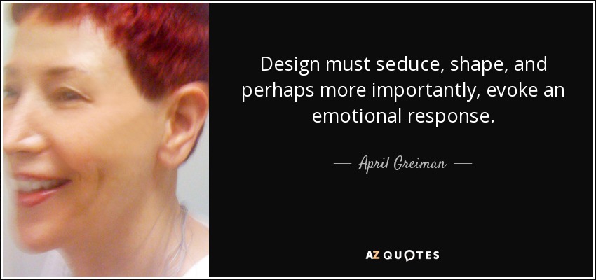 Design must seduce, shape, and perhaps more importantly, evoke an emotional response. - April Greiman
