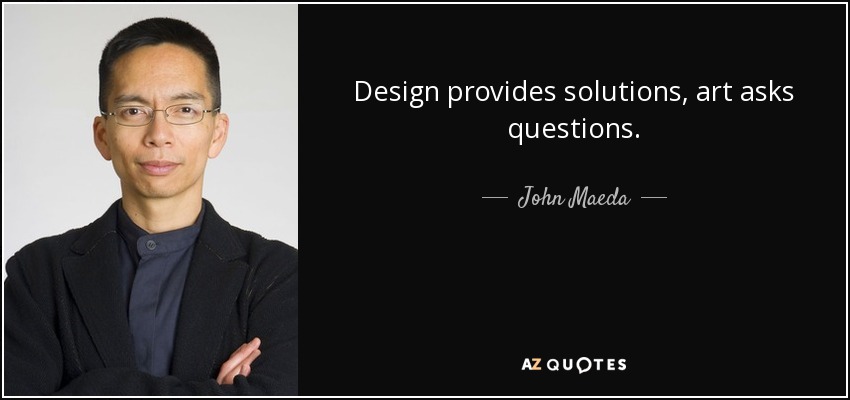 Design provides solutions, art asks questions. - John Maeda