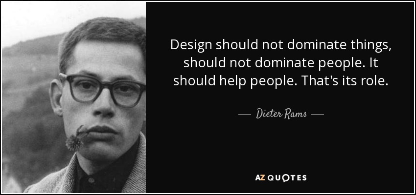 Design should not dominate things, should not dominate people. It should help people. That's its role. - Dieter Rams