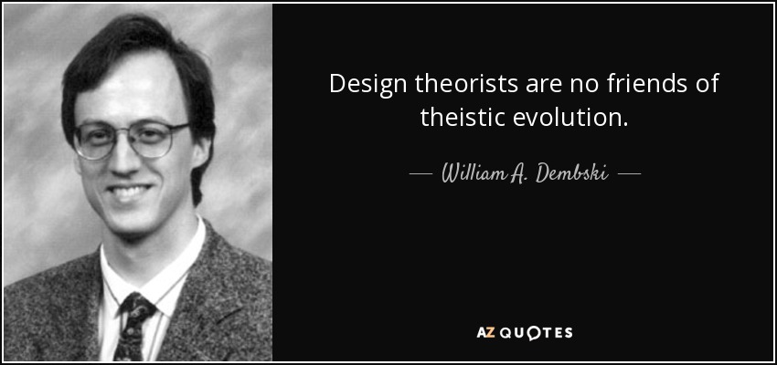 Design theorists are no friends of theistic evolution. - William A. Dembski