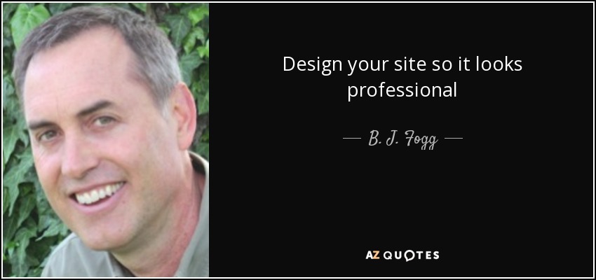 Design your site so it looks professional - B. J. Fogg
