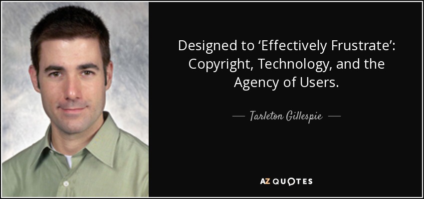 Designed to ‘Effectively Frustrate’: Copyright, Technology, and the Agency of Users. - Tarleton Gillespie