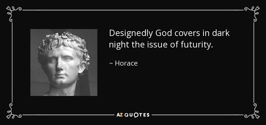 Designedly God covers in dark night the issue of futurity. - Horace