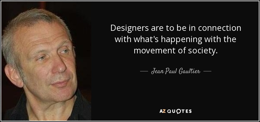Designers are to be in connection with what's happening with the movement of society. - Jean Paul Gaultier
