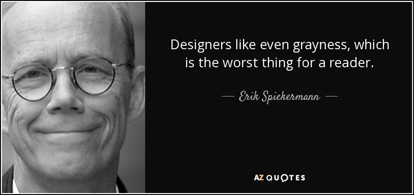 Designers like even grayness, which is the worst thing for a reader. - Erik Spiekermann
