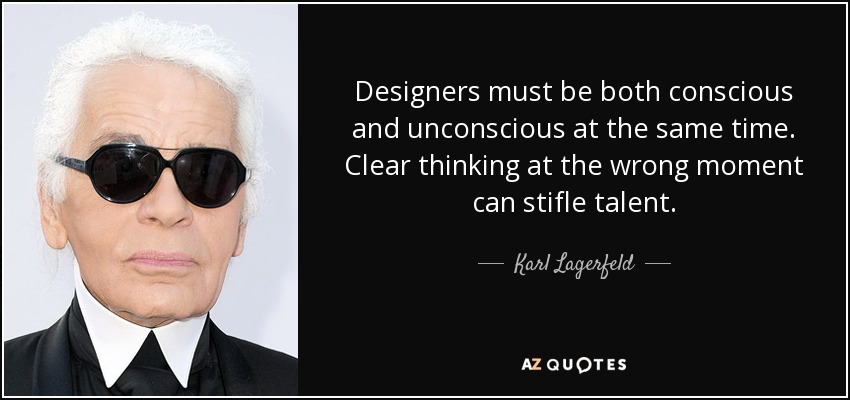 Designers must be both conscious and unconscious at the same time. Clear thinking at the wrong moment can stifle talent. - Karl Lagerfeld