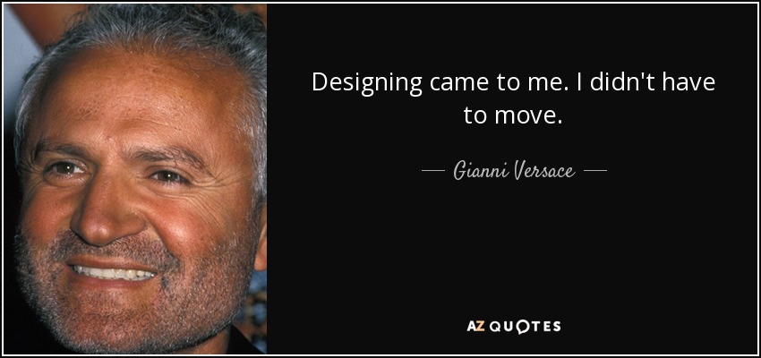 Designing came to me. I didn't have to move. - Gianni Versace