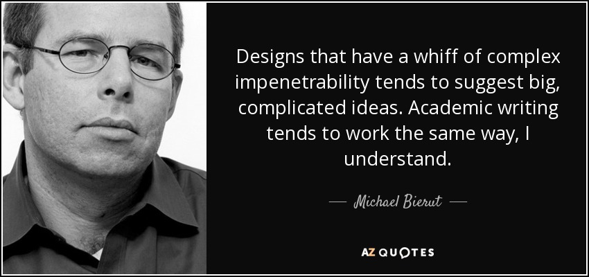 Designs that have a whiff of complex impenetrability tends to suggest big, complicated ideas. Academic writing tends to work the same way, I understand. - Michael Bierut