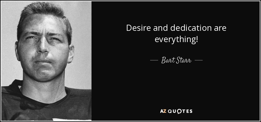 Desire and dedication are everything! - Bart Starr