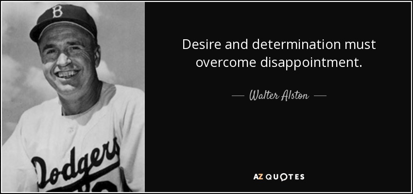 Desire and determination must overcome disappointment. - Walter Alston