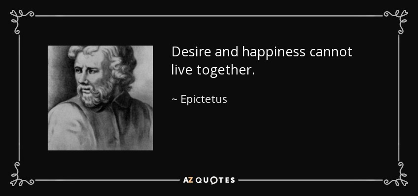 Desire and happiness cannot live together. - Epictetus