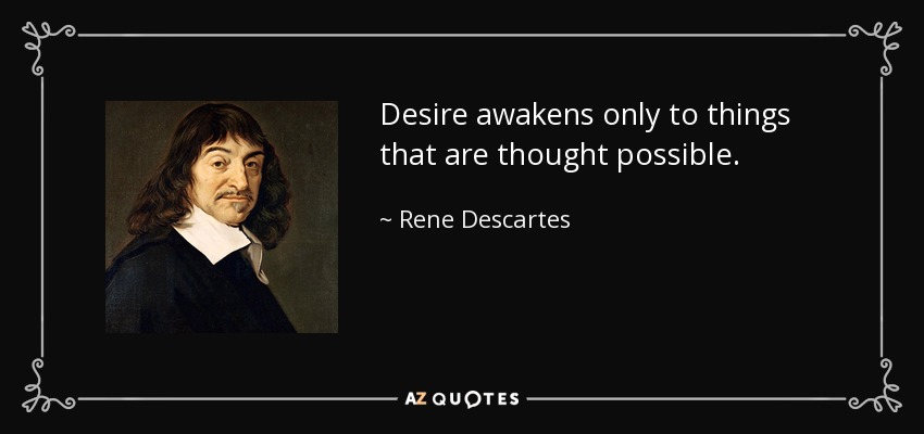 Desire awakens only to things that are thought possible. - Rene Descartes
