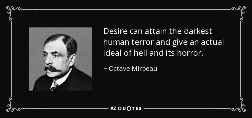 Desire can attain the darkest human terror and give an actual ideal of hell and its horror. - Octave Mirbeau