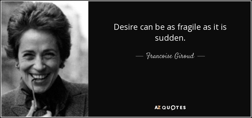 Desire can be as fragile as it is sudden. - Francoise Giroud