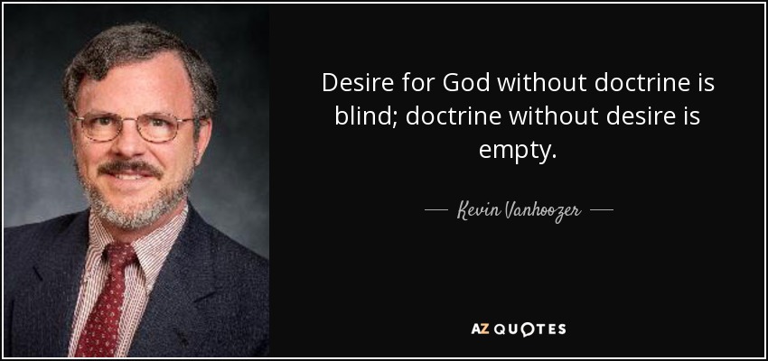 Desire for God without doctrine is blind; doctrine without desire is empty. - Kevin Vanhoozer