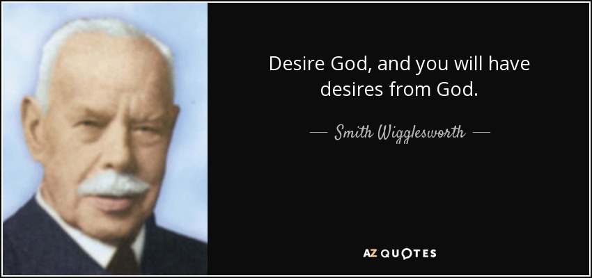 Desire God, and you will have desires from God. - Smith Wigglesworth
