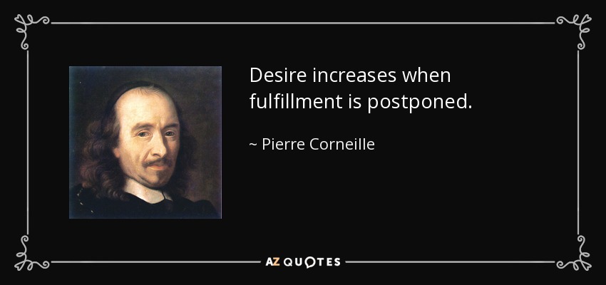 Desire increases when fulfillment is postponed. - Pierre Corneille