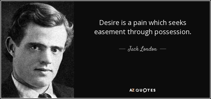 Desire is a pain which seeks easement through possession. - Jack London