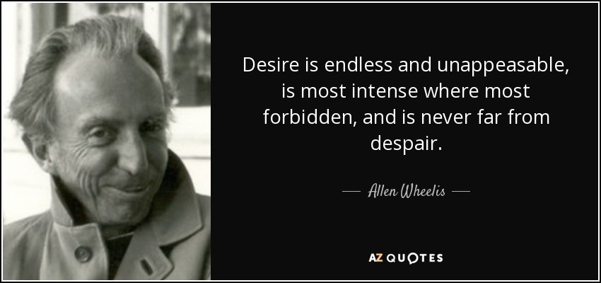 Desire is endless and unappeasable, is most intense where most forbidden, and is never far from despair. - Allen Wheelis