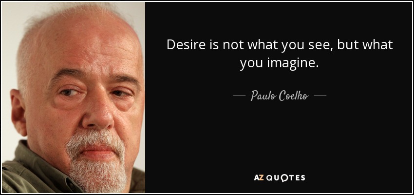 Desire is not what you see, but what you imagine. - Paulo Coelho