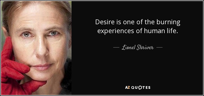 Desire is one of the burning experiences of human life. - Lionel Shriver