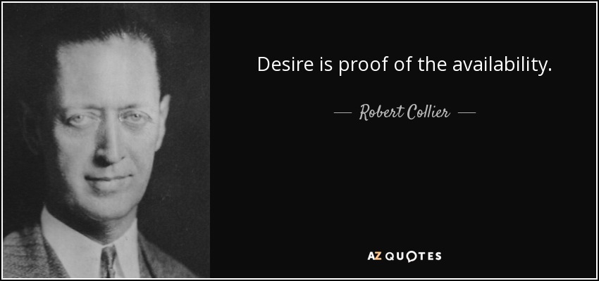 Desire is proof of the availability. - Robert Collier