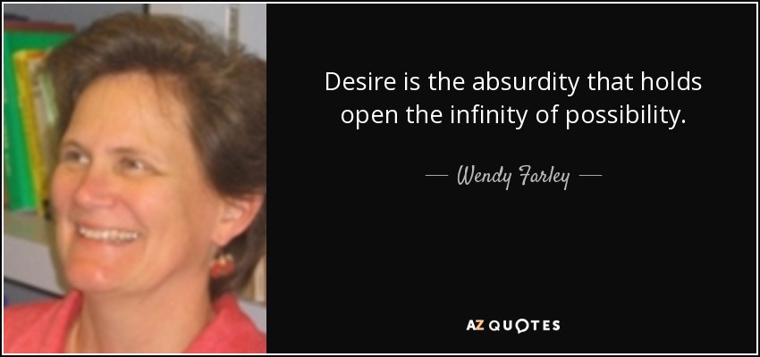 Desire is the absurdity that holds open the infinity of possibility. - Wendy Farley