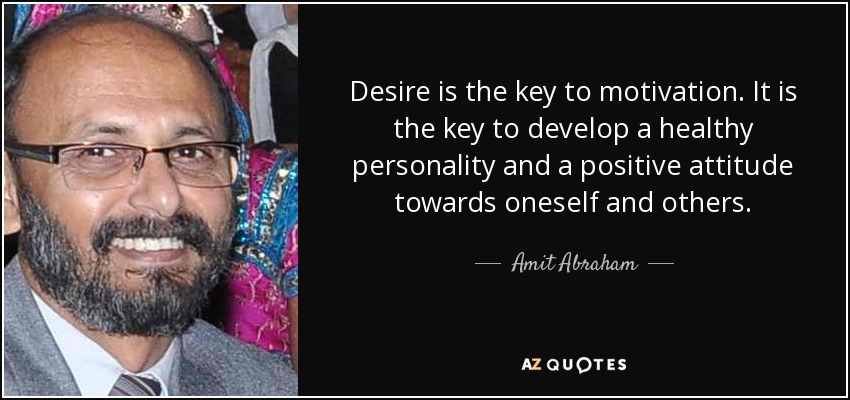 Desire is the key to motivation. It is the key to develop a healthy personality and a positive attitude towards oneself and others. - Amit Abraham