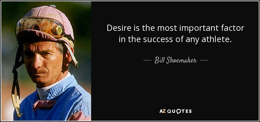 Desire is the most important factor in the success of any athlete. - Bill Shoemaker