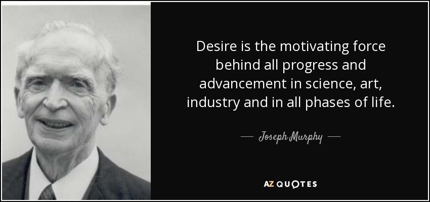 Desire is the motivating force behind all progress and advancement in science, art, industry and in all phases of life. - Joseph Murphy