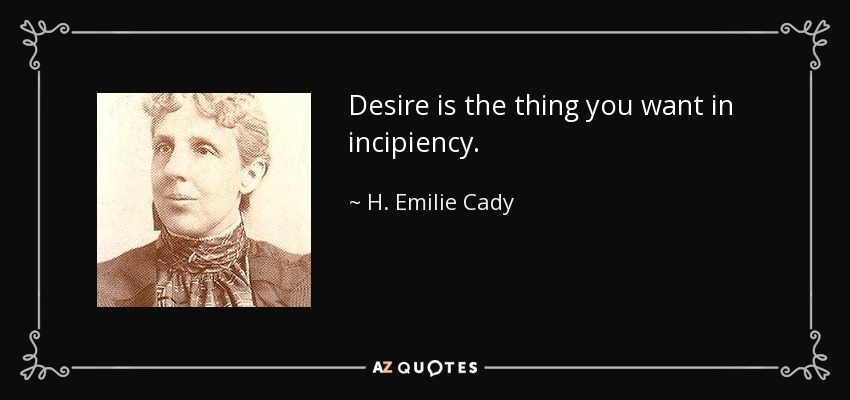 Desire is the thing you want in incipiency. - H. Emilie Cady