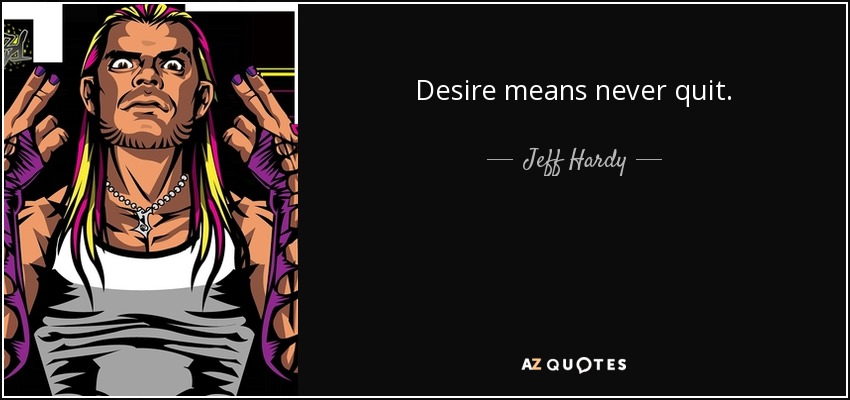 Desire means never quit. - Jeff Hardy