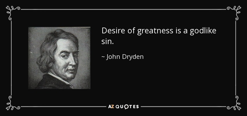 Desire of greatness is a godlike sin. - John Dryden