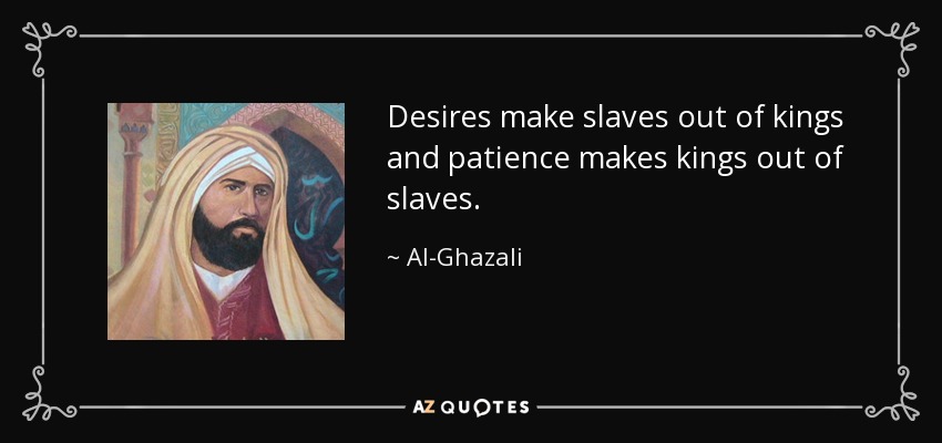 Desires make slaves out of kings and patience makes kings out of slaves. - Al-Ghazali