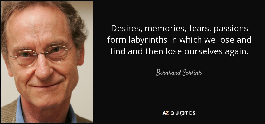 Desires, memories, fears, passions form labyrinths in which we lose and find and then lose ourselves again. - Bernhard Schlink