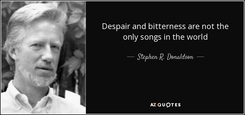 Despair and bitterness are not the only songs in the world - Stephen R. Donaldson