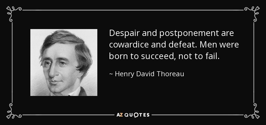 Despair and postponement are cowardice and defeat. Men were born to succeed, not to fail. - Henry David Thoreau