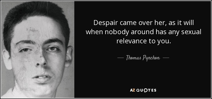 Despair came over her, as it will when nobody around has any sexual relevance to you. - Thomas Pynchon