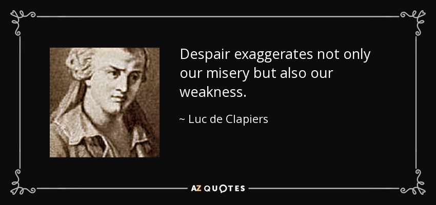 Despair exaggerates not only our misery but also our weakness. - Luc de Clapiers
