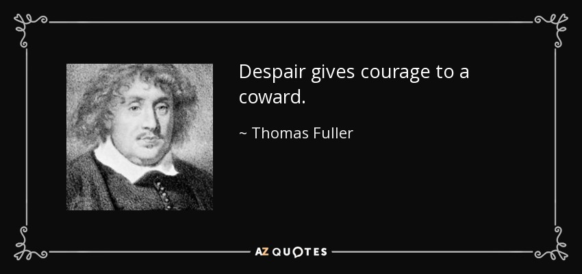 Despair gives courage to a coward. - Thomas Fuller