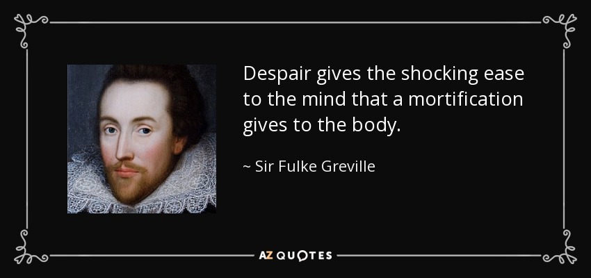 Despair gives the shocking ease to the mind that a mortification gives to the body. - Sir Fulke Greville