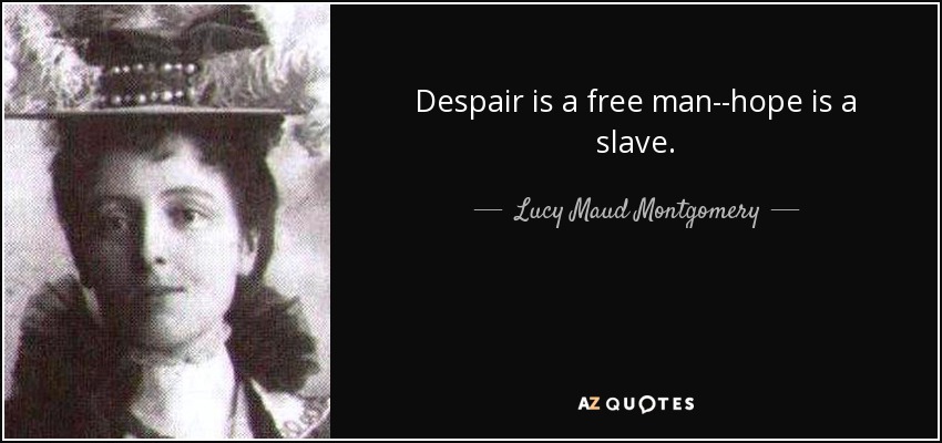Despair is a free man--hope is a slave. - Lucy Maud Montgomery