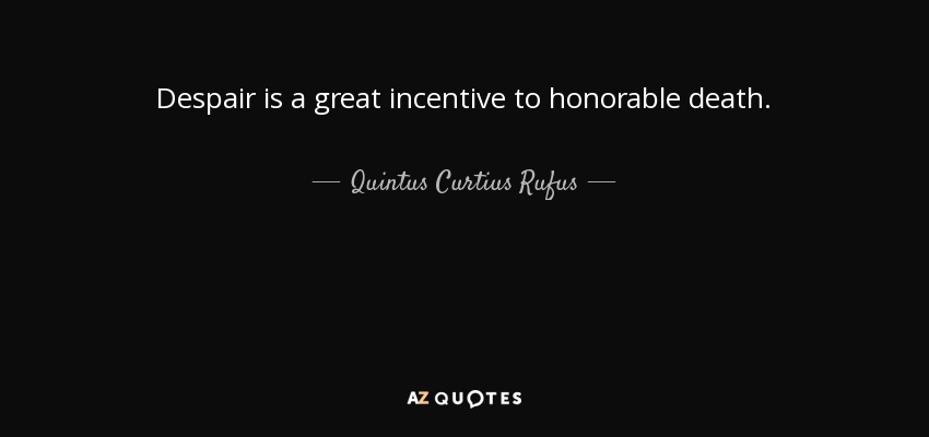 Despair is a great incentive to honorable death. - Quintus Curtius Rufus