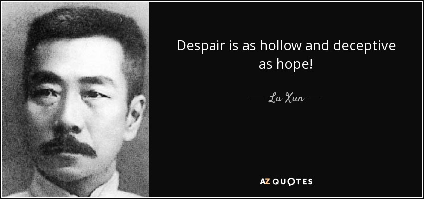 Despair is as hollow and deceptive as hope! - Lu Xun