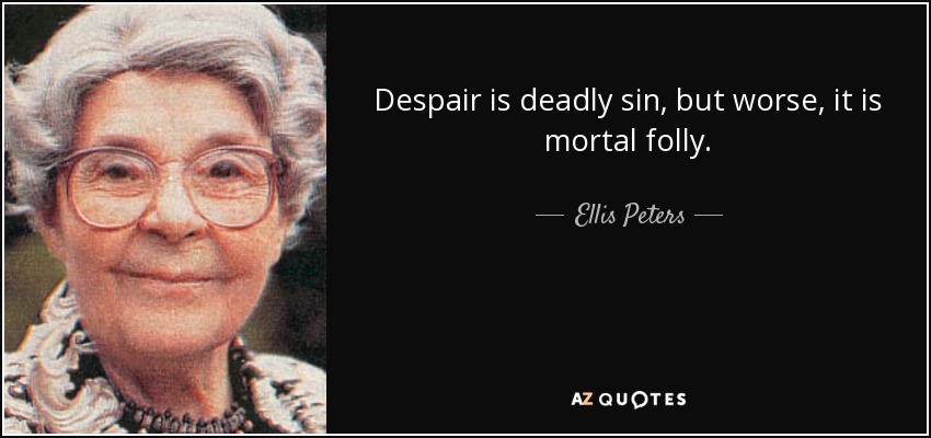 Despair is deadly sin, but worse, it is mortal folly. - Ellis Peters
