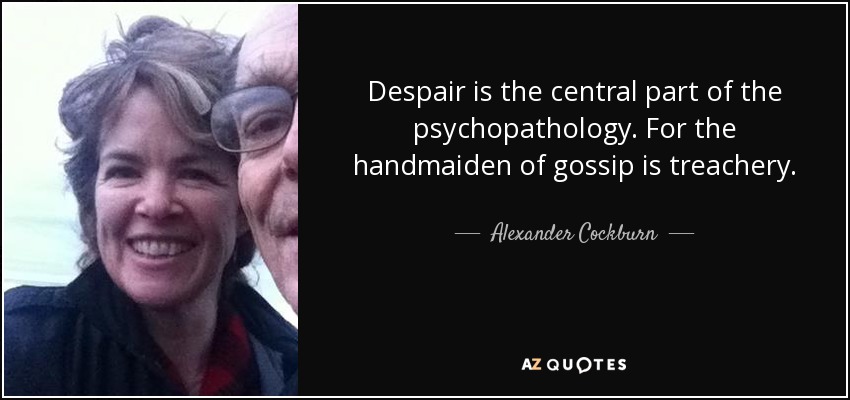 Despair is the central part of the psychopathology. For the handmaiden of gossip is treachery. - Alexander Cockburn
